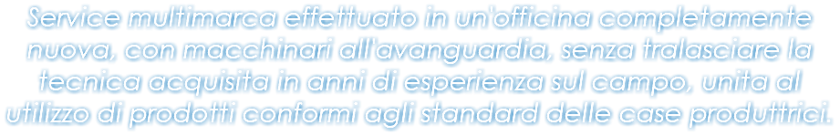 Service multimarca effettuato in un'officina completamente nuova, con macchinari all'avanguardia, senza tralasciare la tecnica acquisita in anni di esperienza sul campo, unita al utilizzo di prodotti conformi agli standard delle case produttrici.